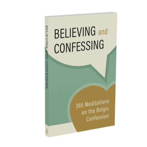 Believing and Confessing: 365 Meditations on the Belgic Confession