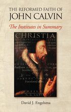 Reformed Faith of John Calvin: The Institutes in Summary