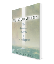 We and Our Children: The Reformed Doctrine of Infant Baptism