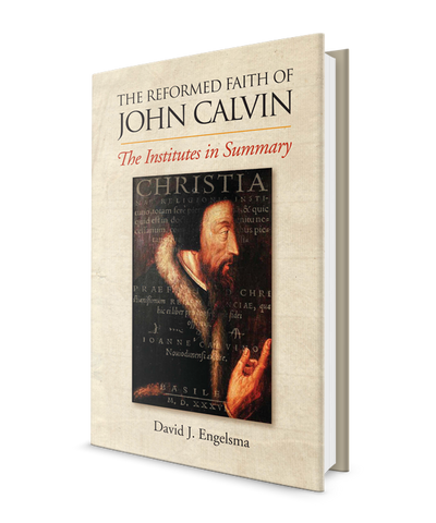 Reformed Faith of John Calvin: The Institutes in Summary